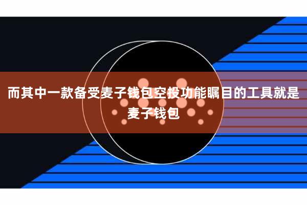 而其中一款备受麦子钱包空投功能瞩目的工具就是麦子钱包