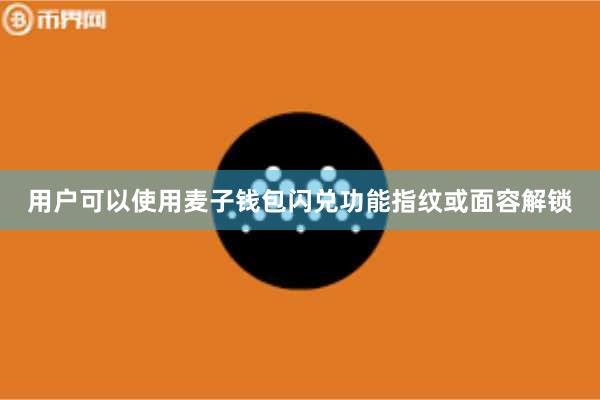 用户可以使用麦子钱包闪兑功能指纹或面容解锁