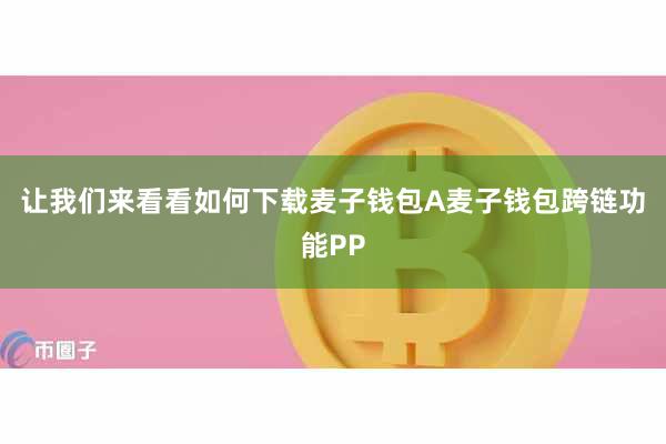 让我们来看看如何下载麦子钱包A麦子钱包跨链功能PP