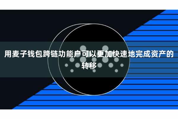 用麦子钱包跨链功能户可以更加快速地完成资产的转移