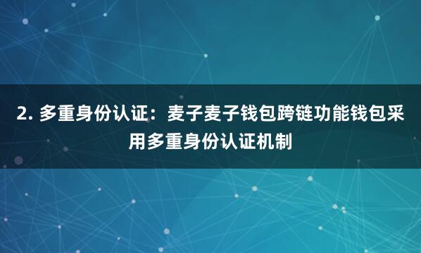 2. 多重身份认证：麦子麦子钱包跨链功能钱包采用多重身份认证机制