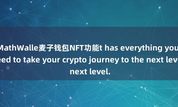 MathWalle麦子钱包NFT功能t has everything you need to take your crypto journey to the next level.