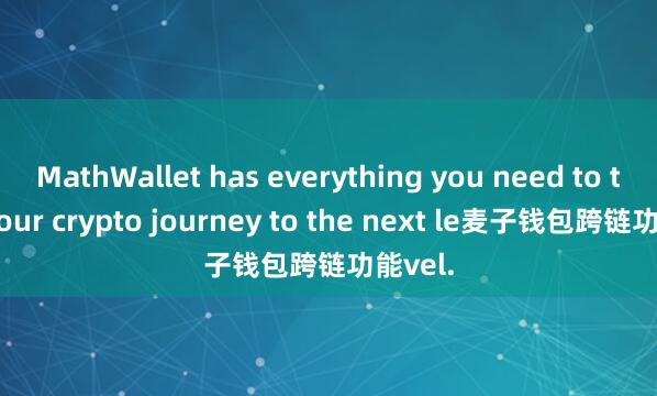 MathWallet has everything you need to take your crypto journey to the next le麦子钱包跨链功能vel.