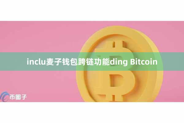 inclu麦子钱包跨链功能ding Bitcoin