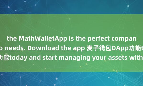 the MathWalletApp is the perfect companion for all your crypto needs. Download the app 麦子钱包DApp功能today and start managing your assets with ease and convenience.
